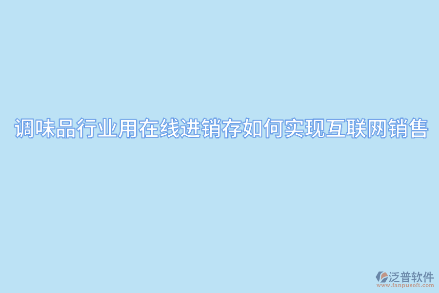 調(diào)味品行業(yè)用在線進(jìn)銷存如何實(shí)現(xiàn)互聯(lián)網(wǎng)銷售.png