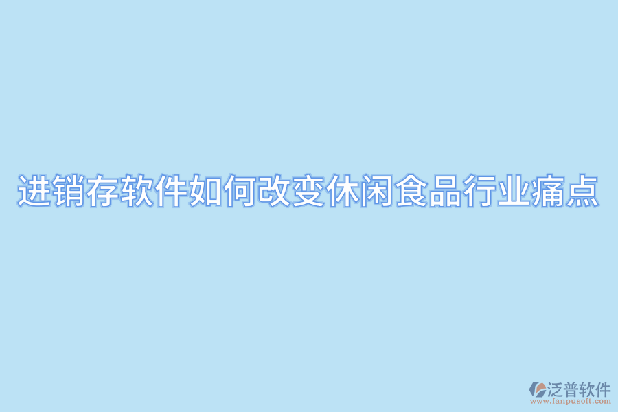 進(jìn)銷(xiāo)存軟件如何改變休閑食品行業(yè)痛點(diǎn).png