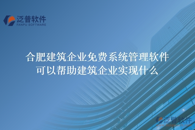 合肥建筑企業(yè)免費系統(tǒng)管理軟件可以幫助建筑企業(yè)實現(xiàn)什么