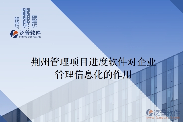 荊州管理項目進度軟件對企業(yè)管理信息化的作用