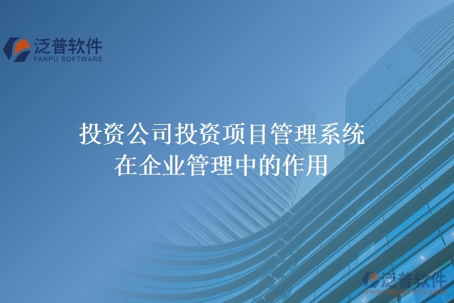 投資公司投資項目管理系統(tǒng)在企業(yè)管理中的作用