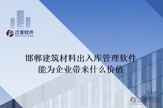 邯鄲建筑材料出入庫管理軟件能為企業(yè)帶來什么價(jià)值