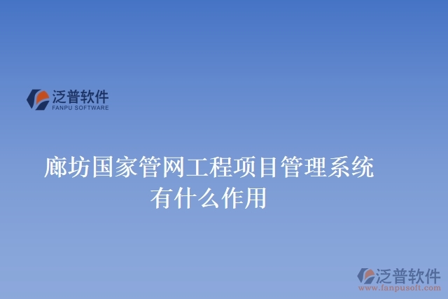 廊坊國家管網(wǎng)工程項(xiàng)目管理系統(tǒng)有什么作用