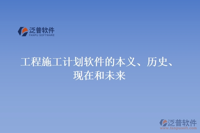 工程施工計(jì)劃軟件的本義、歷史、現(xiàn)在和未來