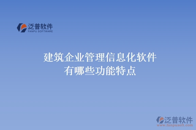 建筑企業(yè)管理信息化軟件有哪些功能特點