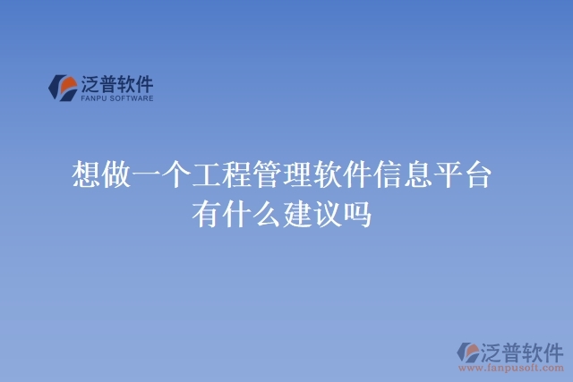  想做一個(gè)工程管理軟件信息平臺(tái)，有什么建議嗎