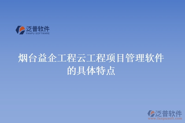 煙臺益企工程云工程項目管理軟件的具體特點