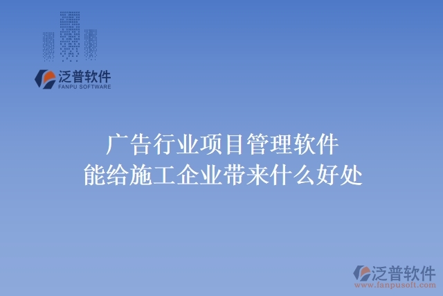 廣告行業(yè)項(xiàng)目管理軟件能給施工企業(yè)帶來(lái)什么好處