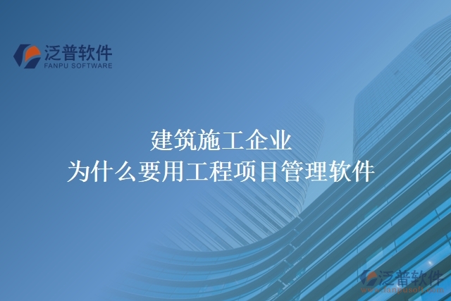 建筑施工企業(yè)為什么要用工程項目管理軟件