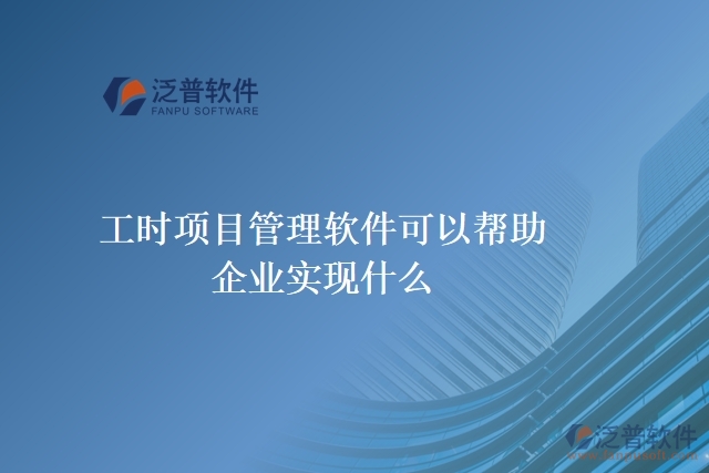 工時項目管理軟件可以幫助企業(yè)實現(xiàn)什么