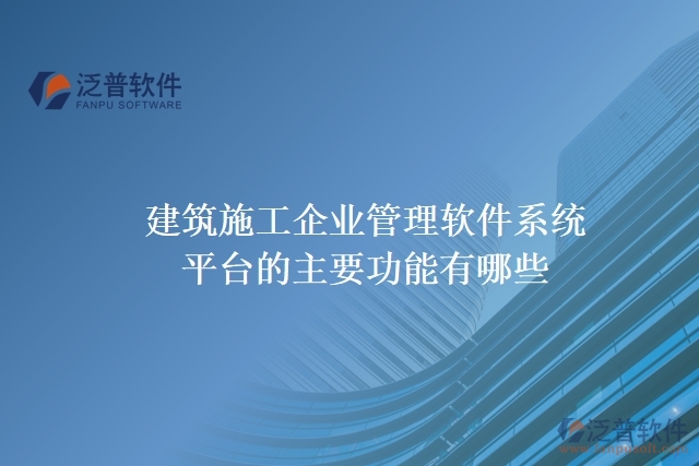 建筑施工企業(yè)管理軟件系統(tǒng)平臺的主要功能有哪些