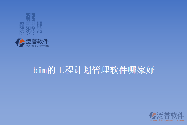 bim的工程計(jì)劃管理軟件哪家好