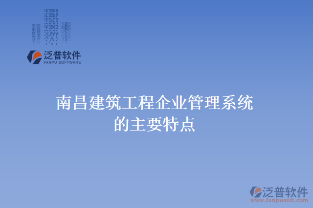 南昌建筑工程企業(yè)管理系統(tǒng)的主要特點