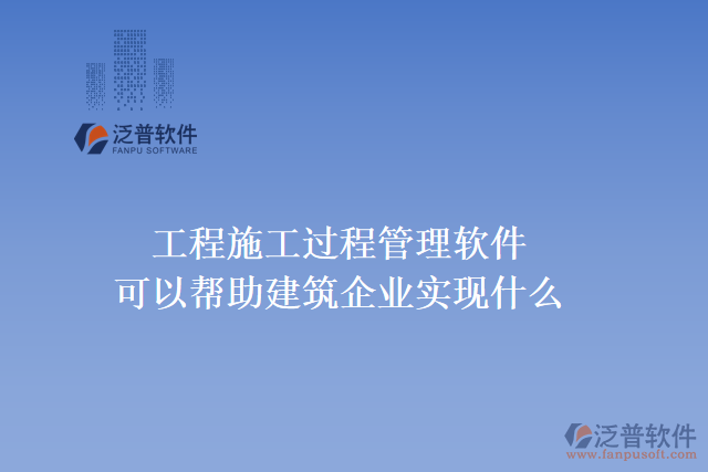 工程施工過程管理軟件可以幫助建筑企業(yè)實現(xiàn)什么