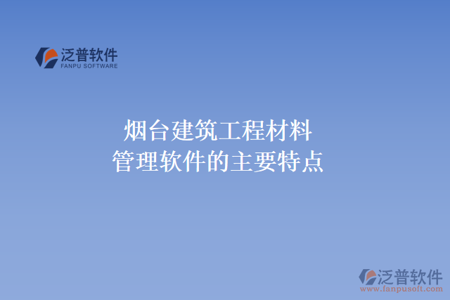 煙臺建筑工程材料管理軟件的主要特點