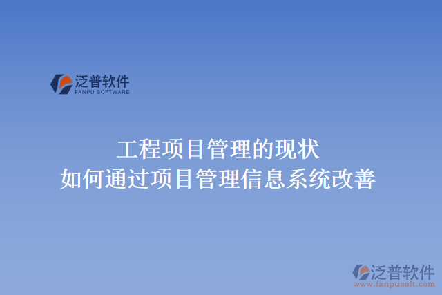 工程項目管理的現(xiàn)狀，如何通過項目管理信息系統(tǒng)改善