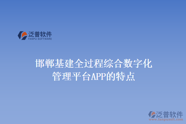 邯鄲基建全過程綜合數字化管理平臺APP的特點