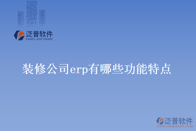 裝修公司erp有哪些功能特點？