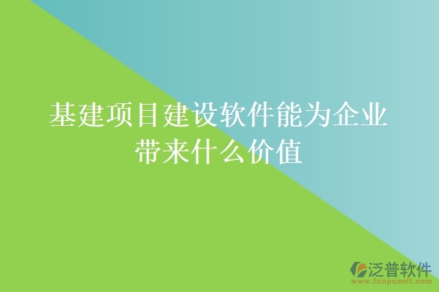 基建項(xiàng)目建設(shè)軟件能為企業(yè)帶來(lái)什么價(jià)值