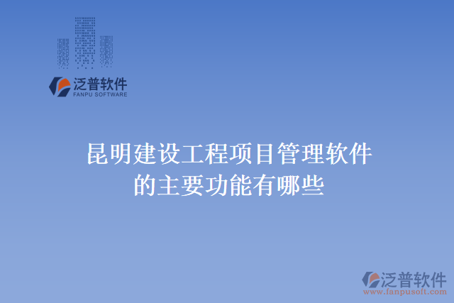 昆明建設工程項目管理軟件的主要功能有哪些