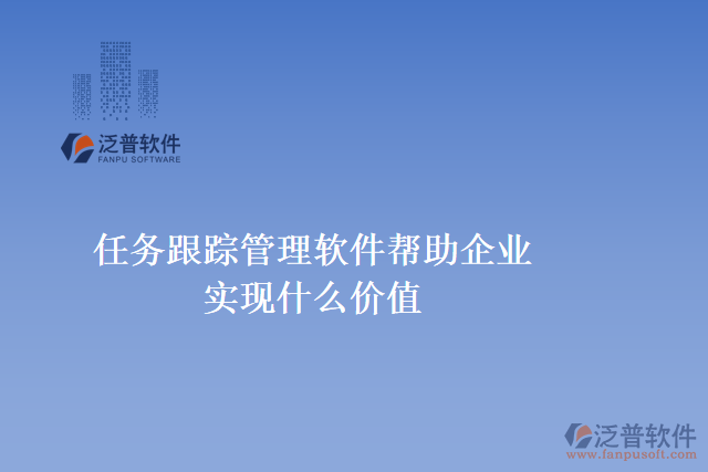 任務跟蹤管理軟件可以幫助企業(yè)實現(xiàn)什么價值