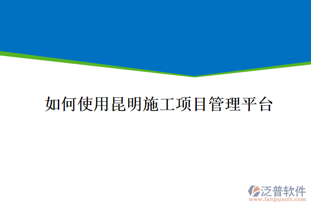 如何使用昆明施工項目管理平臺