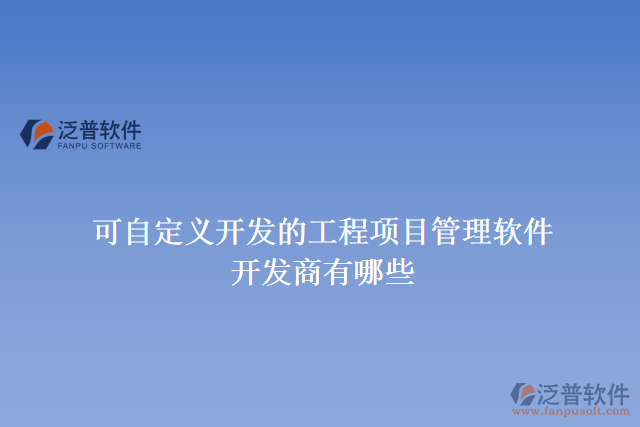 可自定義開發(fā)的工程項目管理軟件開發(fā)商有哪些