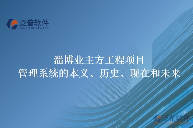 淄博業(yè)主方工程項目管理系統(tǒng)的本義、歷史、現(xiàn)在和未來