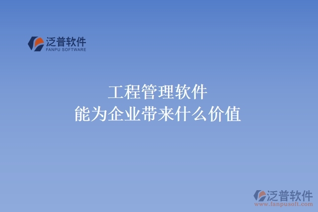 工程管理軟件能為企業(yè)帶來什么價(jià)值