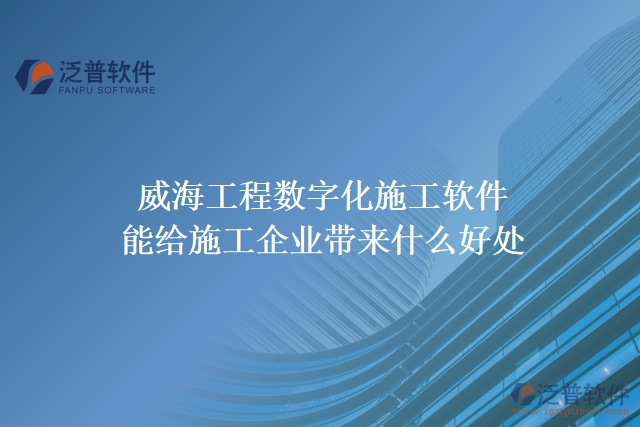 威海工程數字化施工軟件能給施工企業(yè)帶來什么好處