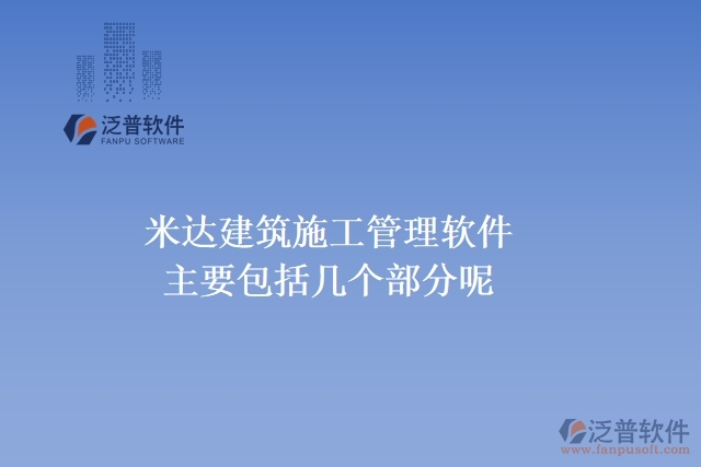 米達建筑施工管理軟件主要包括幾個部分呢