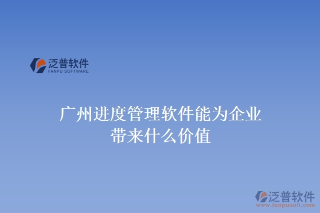 廣州進(jìn)度管理軟件能為企業(yè)帶來什么價(jià)值