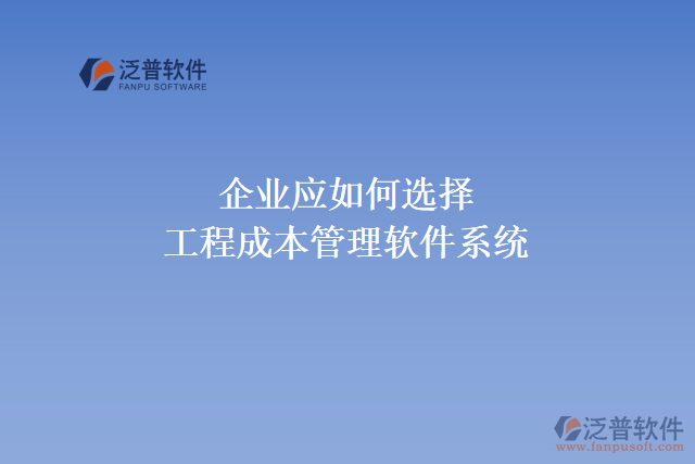 企業(yè)應(yīng)如何選擇合適的工程成本管理軟件系統(tǒng)