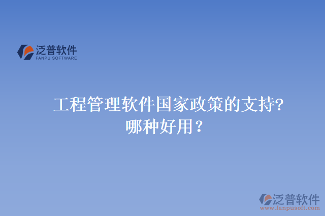 工程管理軟件國家政策的支持? 哪種好用？