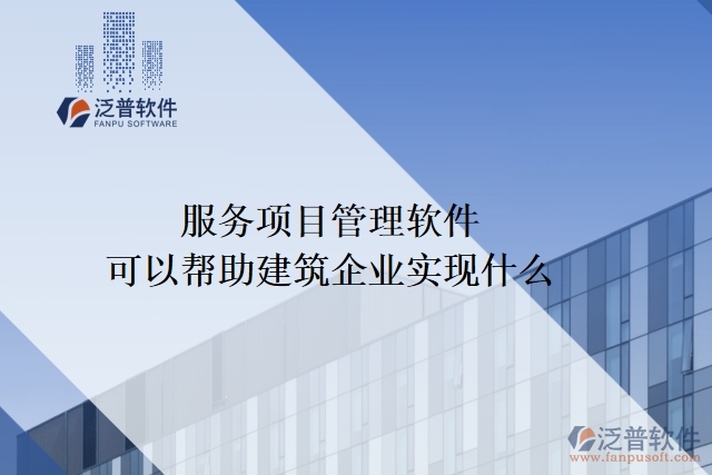 服務(wù)項目管理軟件可以幫助建筑企業(yè)實現(xiàn)什么