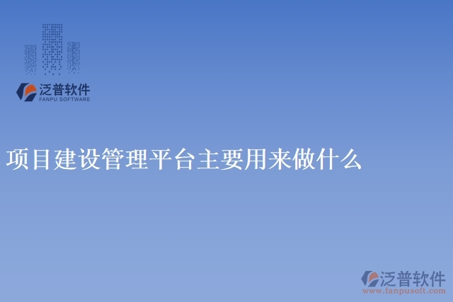 項目建設管理平臺主要用來做什么