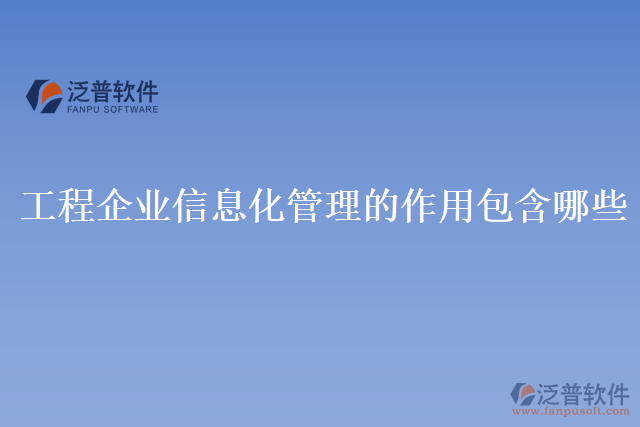 工程企業(yè)信息化管理的作用包含哪些