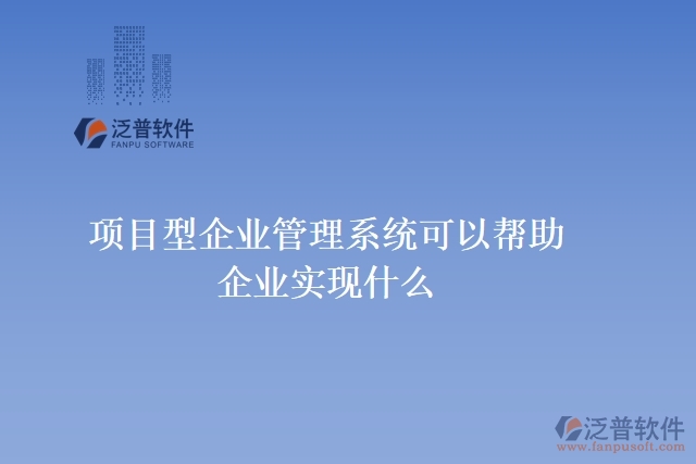 項目型企業(yè)管理系統(tǒng)可以幫助企業(yè)實現(xiàn)什么