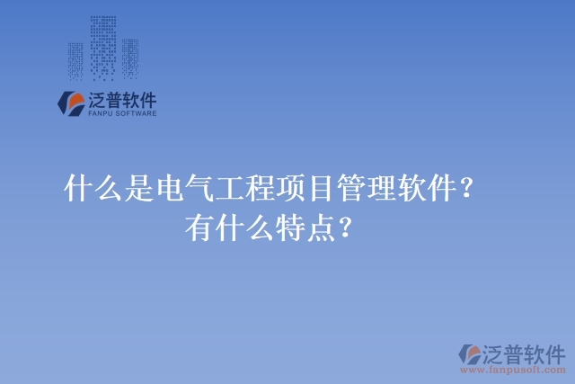 什么是電氣工程項(xiàng)目管理軟件？有什么特點(diǎn)？