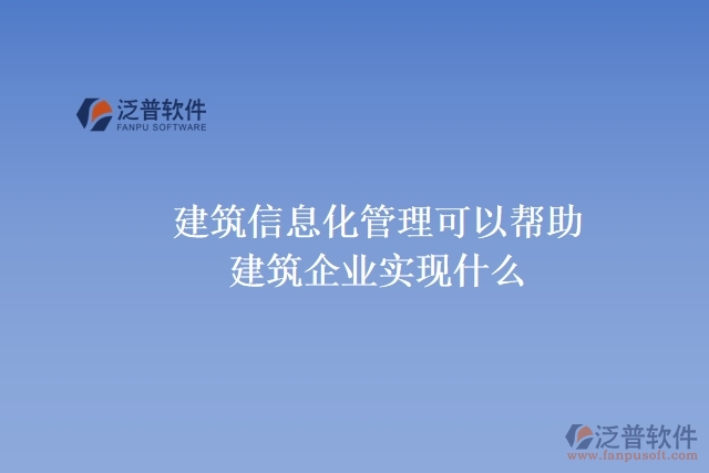  建筑信息化管理可以幫助建筑企業(yè)實現(xiàn)什么