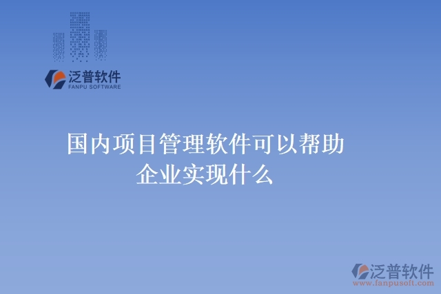 國內(nèi)項目管理軟件可以幫助企業(yè)實現(xiàn)什么