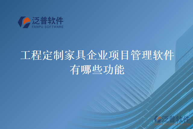 工程定制家具企業(yè)項目管理軟件有哪些功能