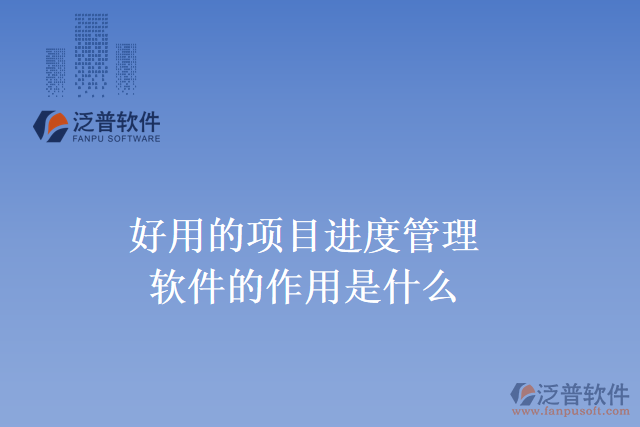 好用的項(xiàng)目進(jìn)度管理軟件的作用是什么？