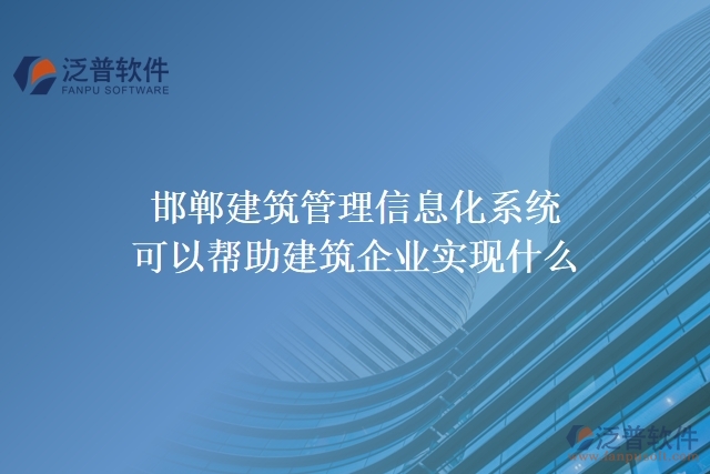 邯鄲建筑管理信息化系統(tǒng)可以幫助建筑企業(yè)實(shí)現(xiàn)什么