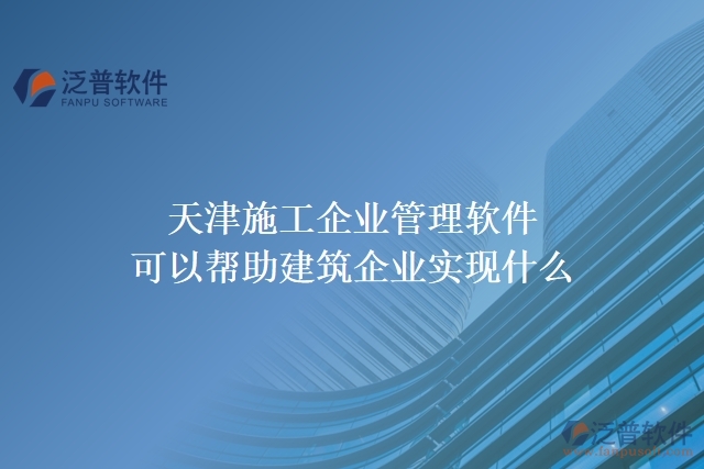 天津施工企業(yè)管理軟件可以幫助建筑企業(yè)實(shí)現(xiàn)什么