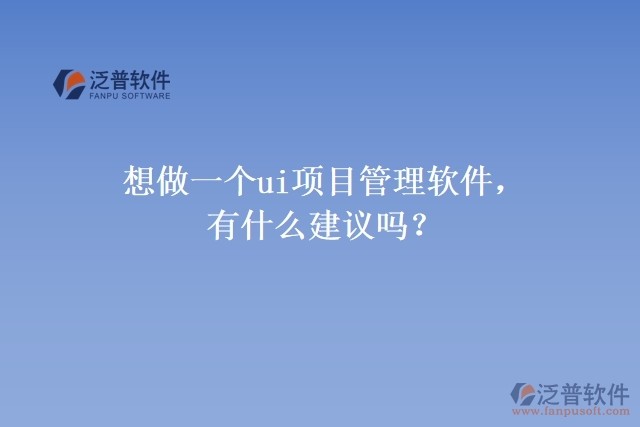 想做一個ui項(xiàng)目管理軟件，有什么建議嗎？