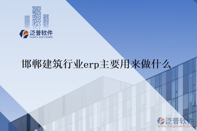 邯鄲建筑行業(yè)erp主要用來(lái)做什么