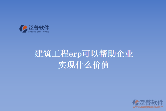 建筑工程erp可以幫助建筑企業(yè)實現(xiàn)什么