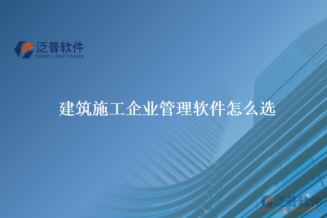 建筑施工企業(yè)管理軟件怎么選?關(guān)鍵看這幾點