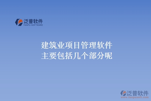 建筑業(yè)項(xiàng)目管理軟件主要包括幾個部分呢